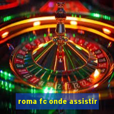 roma fc onde assistir